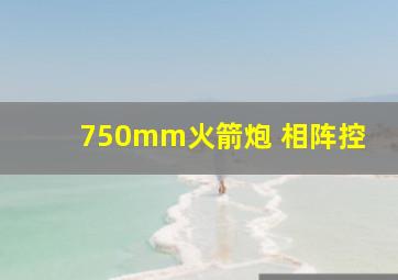 750mm火箭炮 相阵控